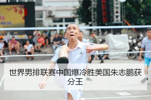 世界男排联赛中国爆冷胜美国朱志鹏获分王
