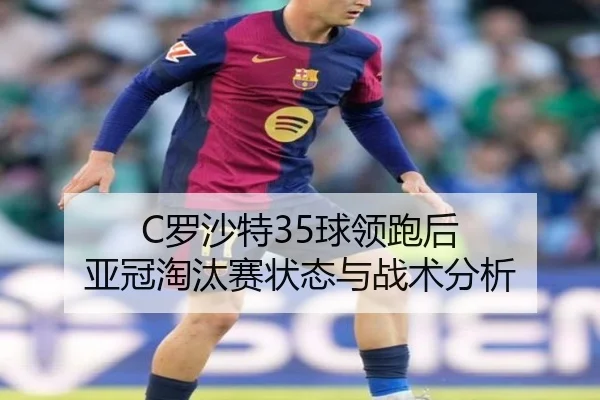 C罗沙特35球领跑后 亚冠淘汰赛状态与战术分析