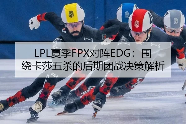 LPL夏季FPX对阵EDG：围绕卡莎五杀的后期团战决策解析